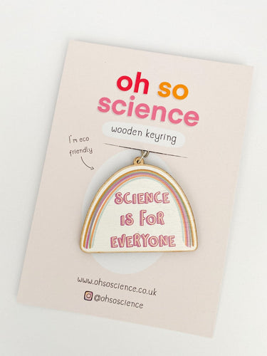 Keyring reads 'Science is for everyone'. Shape of keyring is half an oval. Above the words is a rainbow. Keyring is attached to a backer that reads 'oh so science wooden keyring' and 'I'm eco friendly' with website & social media details. . 