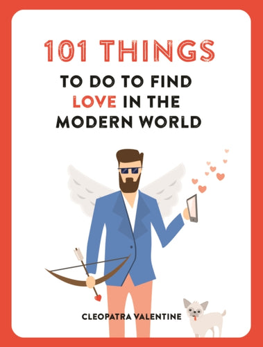 Book cover is white with red border. Title reads '101 Things to do to find love in the modern world'. Illustration of a light-skinned male angel wearing a suit, holding a bow and arrow in one hand a a phone in the other, and a little dog are underneath the title. Author name across the bottom reads 'Cleopatra Valentine'. 