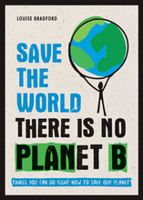 Load image into Gallery viewer, Book cover is beige with illustration of stick figure holding up the Earth. In capital letters the cover reads &quot;Louise Bradford, Save the World, There is no Planet B, Things you can do right now to save our planet.&quot; Letters are written in combination of blue, black and white on blue font. &quot;Plan B&quot; in &quot;Planet B&quot; is highlighted in green. 
