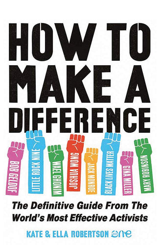 White book cover shows 'how to make a difference' in all capital black letters. Underneath are pink, blue, green, red, and yellow fists raised with names and groups: 'Bob Geldof', 'Little Rock Nine', Wael Ghonim', 'Joshua Wong', Jack Monroe', 'Black Lives Matter', 'Gina Miller', and 'Mary Robinson'. Underneath this is the tagline 'The definitive guide from the world's most effective activists' in black letters and the authors' names in blue capital letters. 