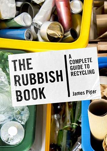 Book cover shows seperate recycling bins with cans, plastic bottles, glass and cardboard. Book cover reads 'The Rubbish Book: A complete guide to recycling, James Piper'. 