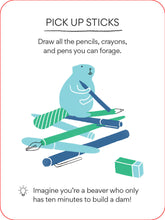 Load image into Gallery viewer, Card shows a beaver sitting on a dam made out of writting utensils. The title reads &quot;pick up sticks&quot; and the instructions read &quot;draw all the pencils, crayons and pens you can forage. Imagine you&#39;re a beaver who only has ten minutes to build a dam!&quot;
