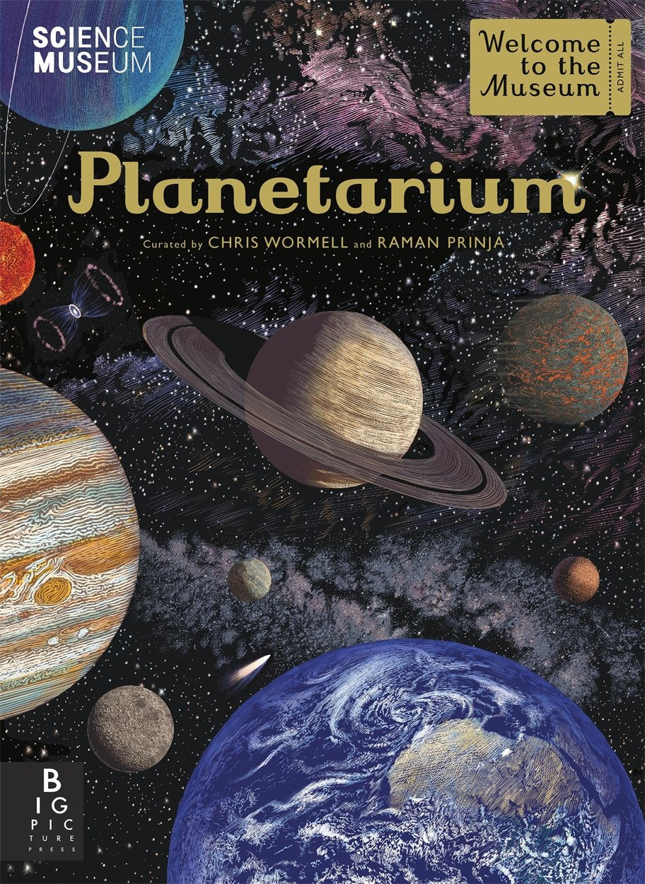 Front cover shows illustrations of Earth, Jupiter, Saturn and other planets iwth Milky Way and stars in the background. Images look like coloured wood carvings. Words on cover read 'Science Museum', 'Welcome to the Museum, Admit All' on ticket image, 'Planetarium, curated by Chris Wormwell and Raman Prinja'. 'Big Picture Press' in bottom left.